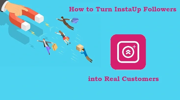 How to Turn InstaUp Followers into Real Customers